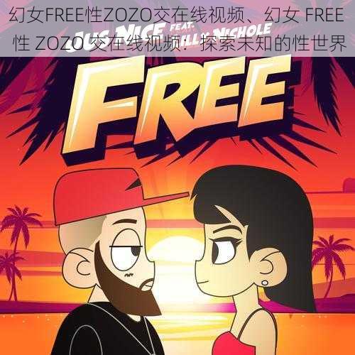 幻女FREE性ZOZO交在线视频、幻女 FREE 性 ZOZO 交在线视频：探索未知的性世界