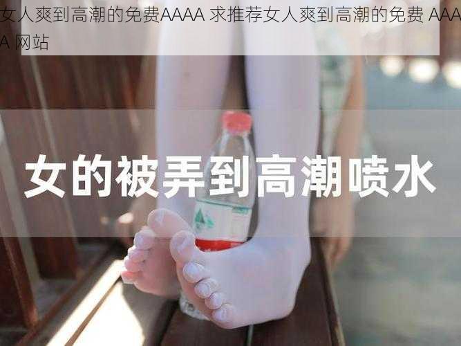 女人爽到高潮的免费AAAA 求推荐女人爽到高潮的免费 AAAA 网站