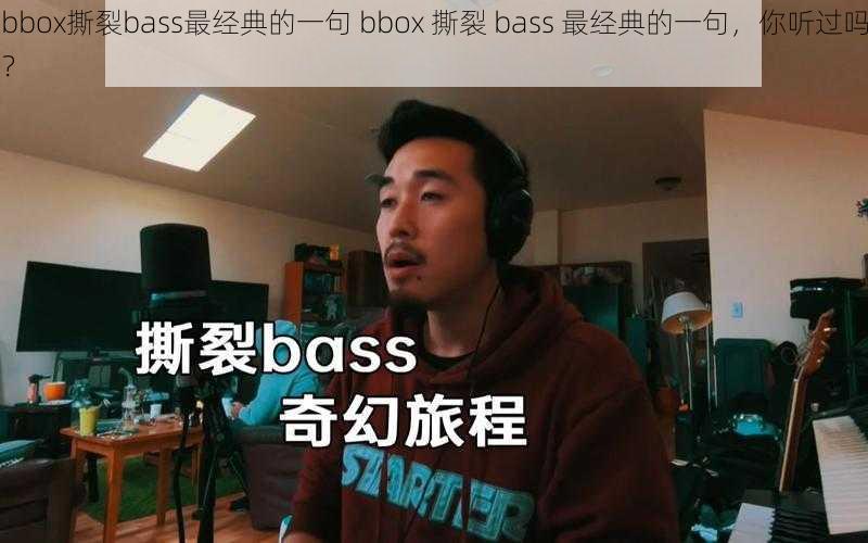 bbox撕裂bass最经典的一句 bbox 撕裂 bass 最经典的一句，你听过吗？