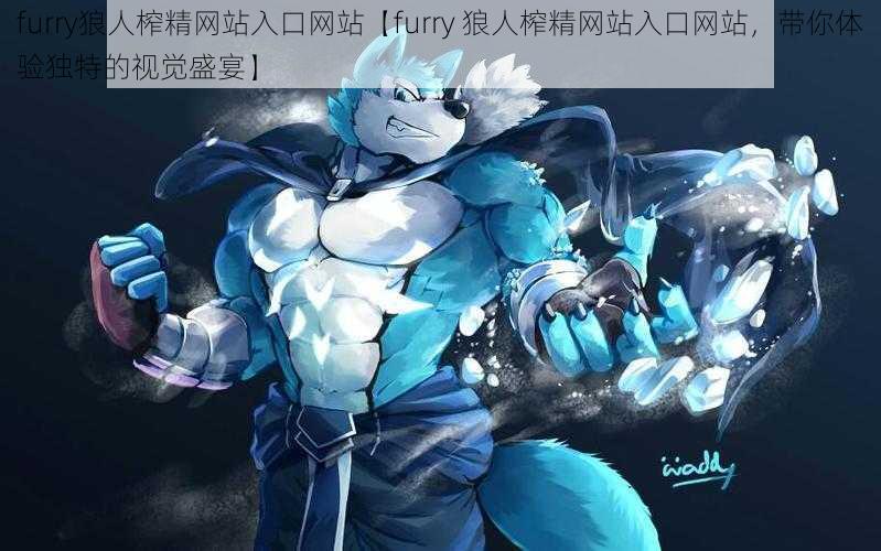 furry狼人榨精网站入口网站【furry 狼人榨精网站入口网站，带你体验独特的视觉盛宴】