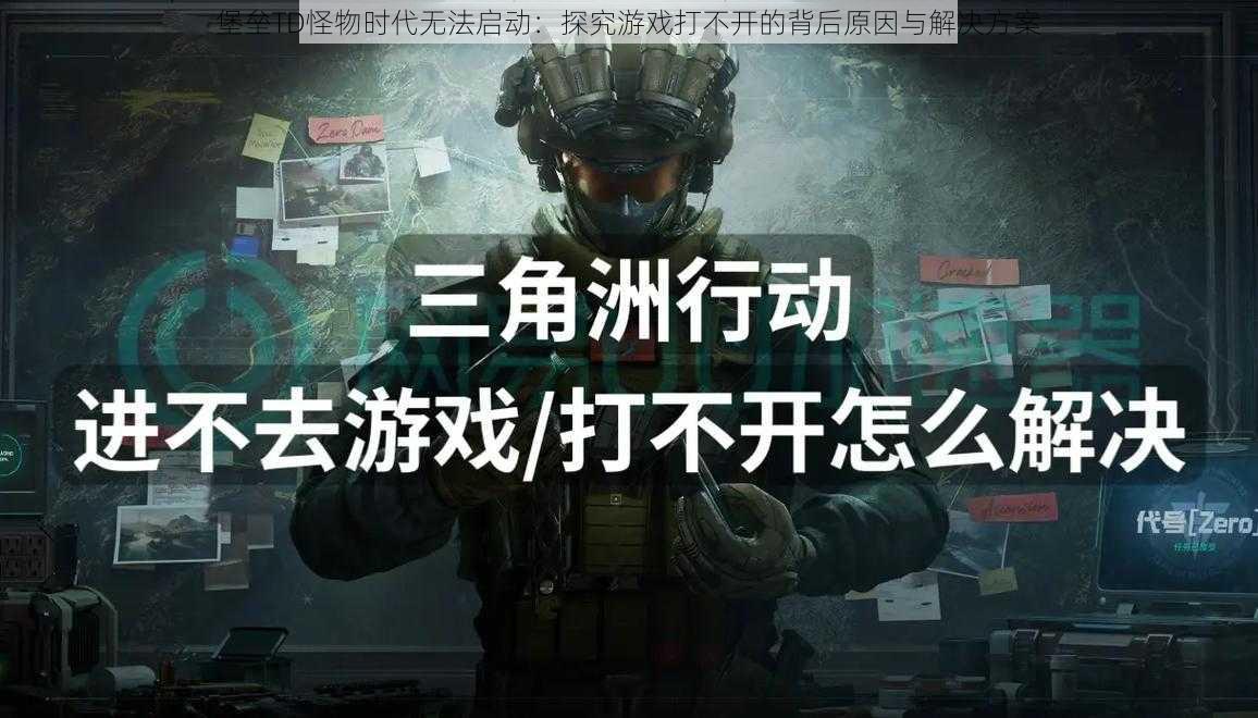 堡垒TD怪物时代无法启动：探究游戏打不开的背后原因与解决方案