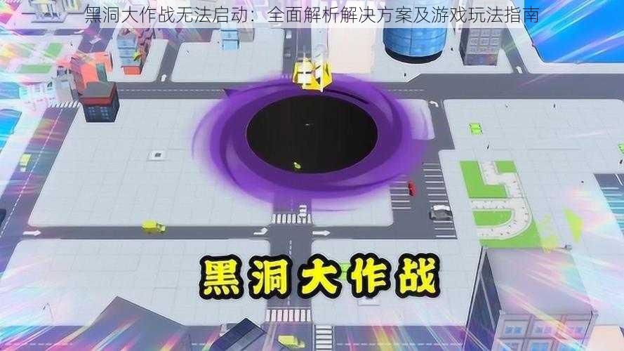 黑洞大作战无法启动：全面解析解决方案及游戏玩法指南