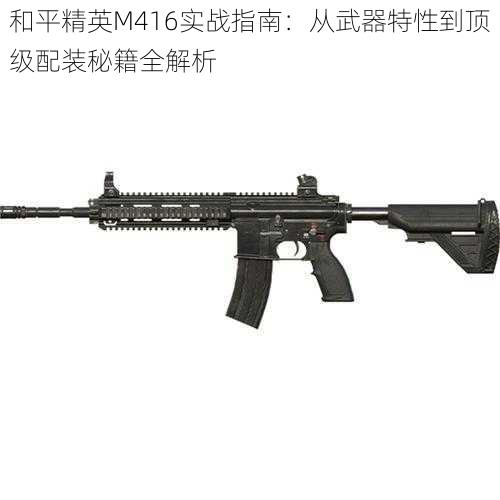 和平精英M416实战指南：从武器特性到顶级配装秘籍全解析