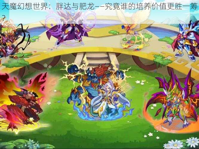 天魔幻想世界：胖达与肥龙——究竟谁的培养价值更胜一筹？