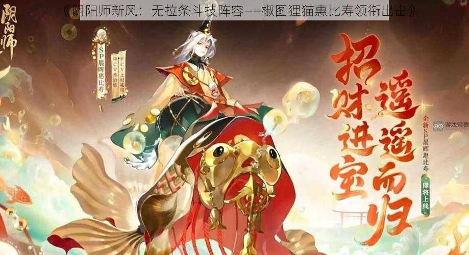 《阴阳师新风：无拉条斗技阵容——椒图狸猫惠比寿领衔出击》