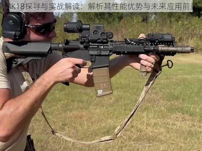 MK18探寻与实战解读：解析其性能优势与未来应用前景